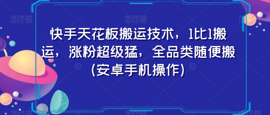 快手天花板搬运技术,1比1搬运,涨粉超级猛,全品类随便搬(安卓手机操作)插图 快手天花板搬运技术,1比1搬运,涨粉超级猛,全品类随便搬(安卓手机操作)