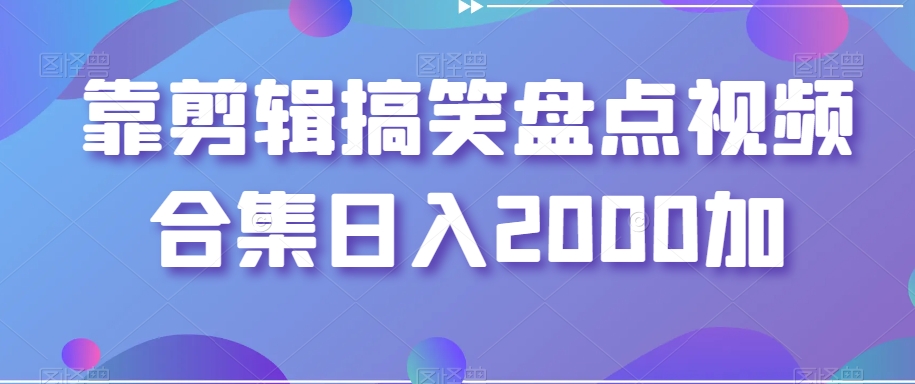 靠剪辑搞笑盘点视频合集日入2000加【揭秘】插图 靠剪辑搞笑盘点视频合集日入2000加【揭秘】