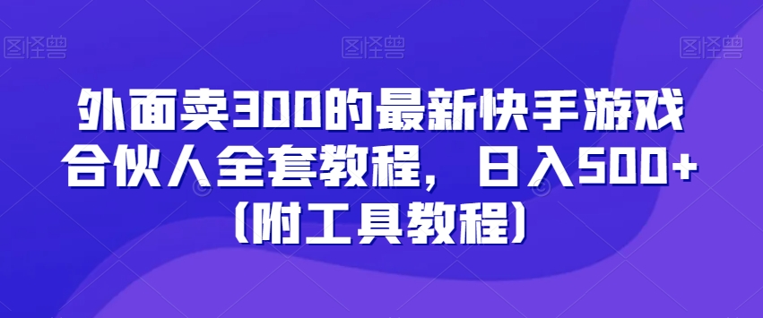 外面卖300的最新快手游戏合伙人全套教程,日入500+(附工具教程)插图 外面卖300的最新快手游戏合伙人全套教程,日入500+(附工具教程)