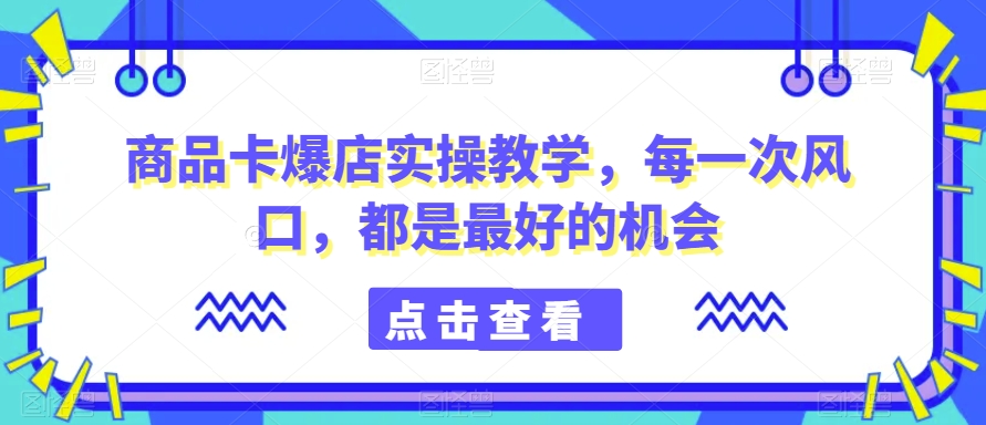 商品卡爆店实操教学,每一次风口,都是最好的机会插图 商品卡爆店实操教学,每一次风口,都是最好的机会
