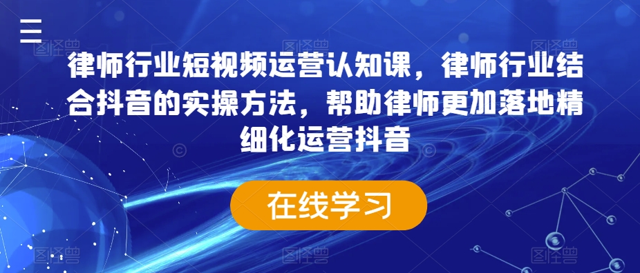 律师行业短视频运营认知课,律师行业结合抖音的实操方法,帮助律师更加落地精细化运营抖音插图 律师行业短视频运营认知课,律师行业结合抖音的实操方法,帮助律师更加落地精细化运营抖音