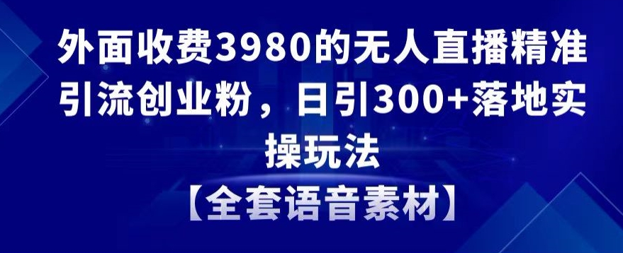 外面收费3980的无人直播精准引流创业粉,日引300+落地实操玩法【全套语音素材】【揭秘】插图 外面收费3980的无人直播精准引流创业粉,日引300+落地实操玩法【全套语音素材】【揭秘】