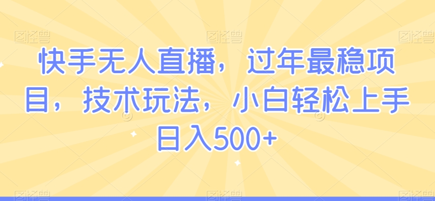 快手无人直播,过年最稳项目,技术玩法,小白轻松上手日入500+【揭秘】插图 快手无人直播,过年最稳项目,技术玩法,小白轻松上手日入500+【揭秘】