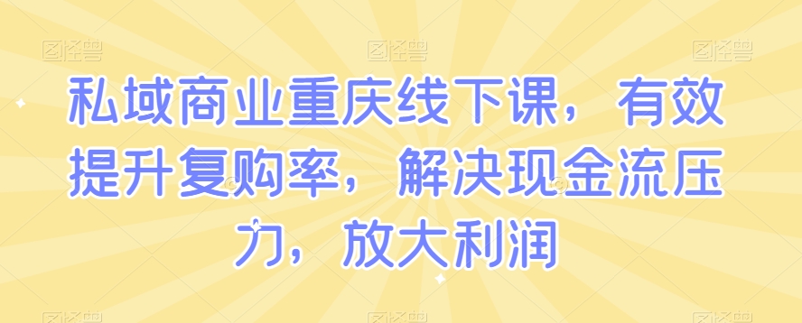 私域商业重庆线下课,有效提升复购率,解决现金流压力,放大利润插图 私域商业重庆线下课,有效提升复购率,解决现金流压力,放大利润