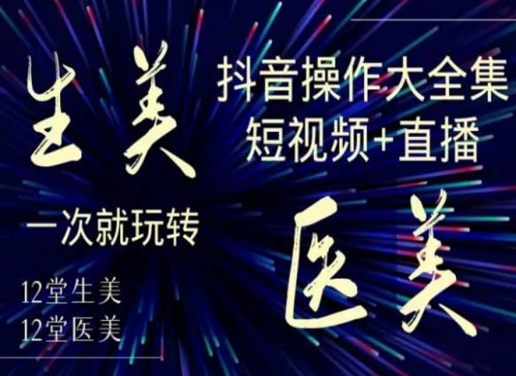 美业全干货·生美·医美抖音操作合集,短视频+直播,一次就玩转插图 美业全干货·生美·医美抖音操作合集,短视频+直播,一次就玩转