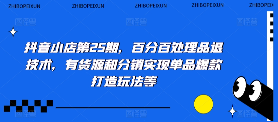 抖音小店第25期,百分百处理品退技术,有货源和分销实现单品爆款打造玩法等插图 抖音小店第25期,百分百处理品退技术,有货源和分销实现单品爆款打造玩法等