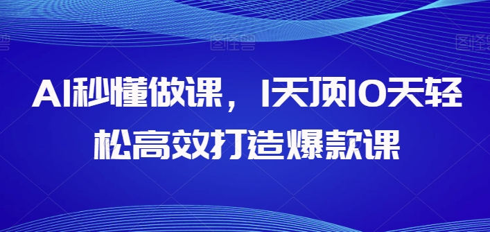 AI秒懂做课,1天顶10天轻松高效打造爆款课插图 AI秒懂做课,1天顶10天轻松高效打造爆款课