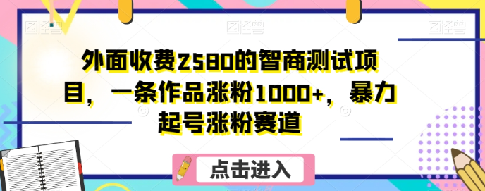 外面收费2580的智商测试项目,一条作品涨粉1000+,暴力起号涨粉赛道【揭秘】插图 外面收费2580的智商测试项目,一条作品涨粉1000+,暴力起号涨粉赛道【揭秘】