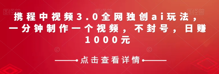 携程中视频3.0全网独创ai玩法,一分钟制作一个视频,不封号,日赚1000元【揭秘】插图 携程中视频3.0全网独创ai玩法,一分钟制作一个视频,不封号,日赚1000元【揭秘】