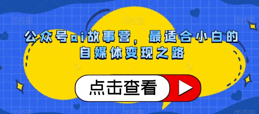 公众号ai故事营,最适合小白的自媒体变现之路插图 公众号ai故事营,最适合小白的自媒体变现之路