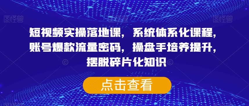 短视频实操落地课,系统体系化课程,账号爆款流量密码,操盘手培养提升,摆脱碎片化知识插图 短视频实操落地课,系统体系化课程,账号爆款流量密码,操盘手培养提升,摆脱碎片化知识