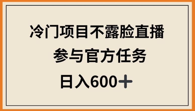 冷门项目不露脸直播,参与官方任务,日入600+【揭秘】插图 冷门项目不露脸直播,参与官方任务,日入600+【揭秘】