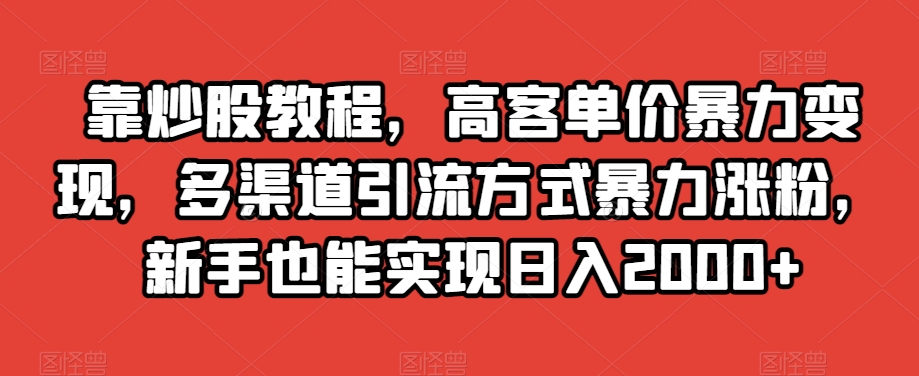 靠炒股教程,高客单价暴力变现,多渠道引流方式暴力涨粉,新手也能实现日入2000+【揭秘】插图 靠炒股教程,高客单价暴力变现,多渠道引流方式暴力涨粉,新手也能实现日入2000+【揭秘】