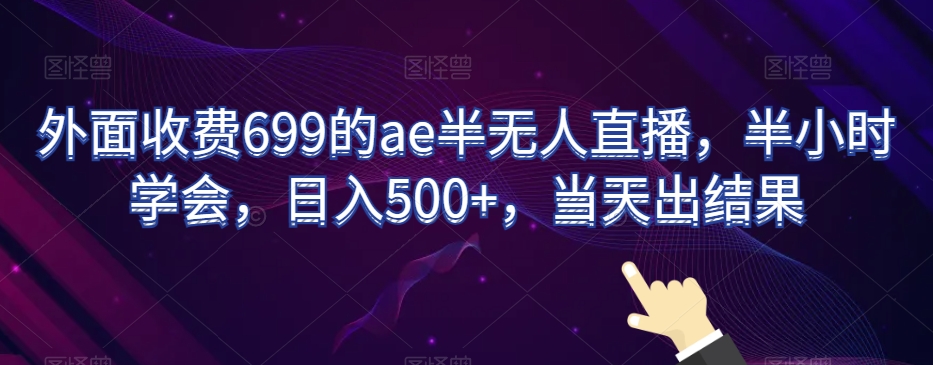 外面收费699的ae半无人直播,半小时学会,日入500+,当天出结果【揭秘】插图 外面收费699的ae半无人直播,半小时学会,日入500+,当天出结果【揭秘】