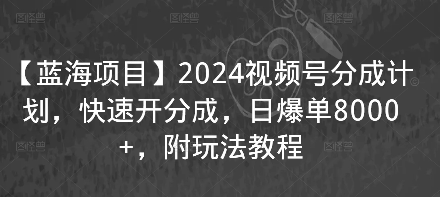 【蓝海项目】2024视频号分成计划,快速开分成,日爆单8000+,附玩法教程插图 【蓝海项目】2024视频号分成计划,快速开分成,日爆单8000+,附玩法教程