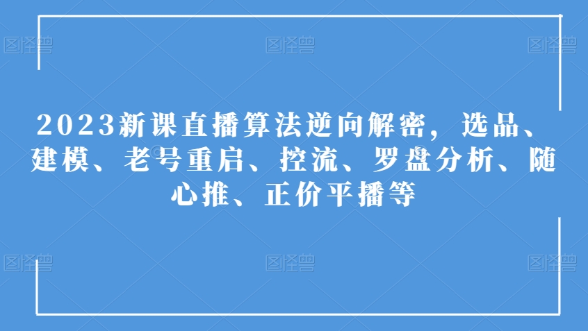 2023新课直播算法逆向解密,选品、建模、老号重启、控流、罗盘分析、随心推、正价平播等插图 2023新课直播算法逆向解密,选品、建模、老号重启、控流、罗盘分析、随心推、正价平播等