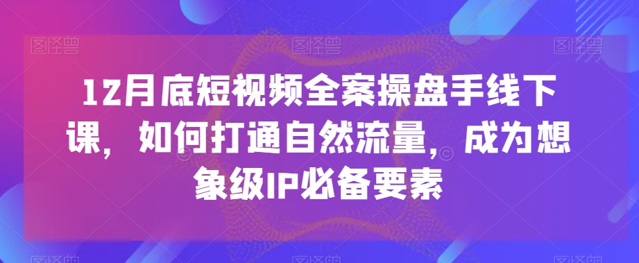 12月底短视频全案操盘手线下课,如何打通自然流量,成为想象级IP必备要素插图 12月底短视频全案操盘手线下课,如何打通自然流量,成为想象级IP必备要素