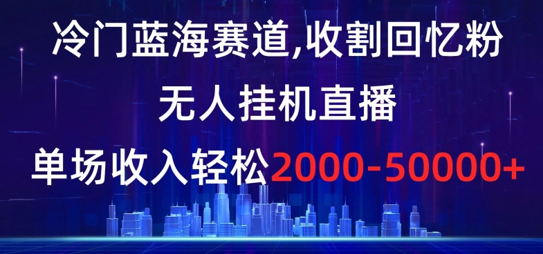 冷门蓝海赛道,收割回忆粉,无人挂机直播,单场收入轻松2000-5w+【揭秘】插图 冷门蓝海赛道,收割回忆粉,无人挂机直播,单场收入轻松2000-5w+【揭秘】