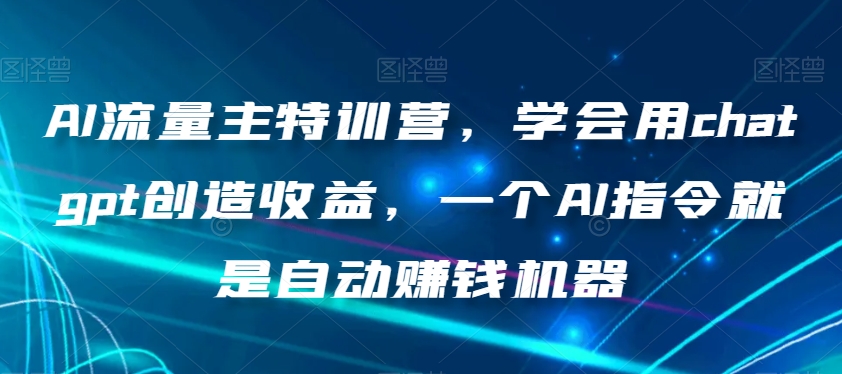 AI流量主特训营,学会用chatgpt创造收益,一个AI指令就是自动赚钱机器插图 AI流量主特训营,学会用chatgpt创造收益,一个AI指令就是自动赚钱机器