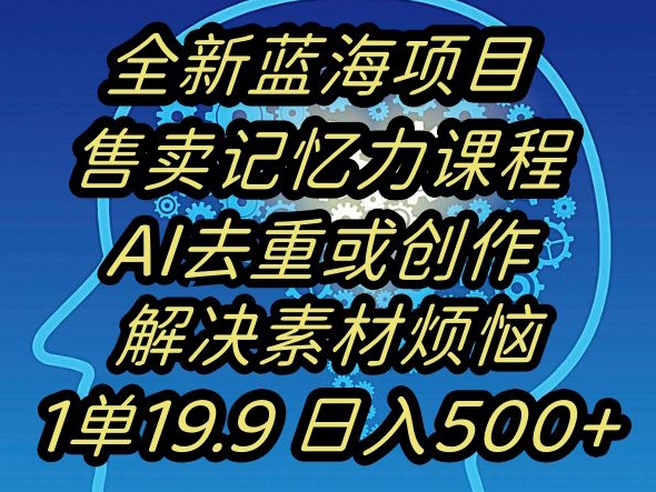 蓝海项目记忆力提升,AI去重,一单19.9日入500+【揭秘】插图 蓝海项目记忆力提升,AI去重,一单19.9日入500+【揭秘】