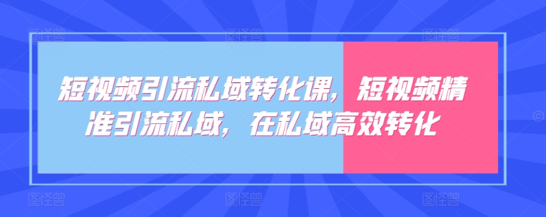 短视频引流私域转化课,短视频精准引流私域,在私域高效转化插图 短视频引流私域转化课,短视频精准引流私域,在私域高效转化