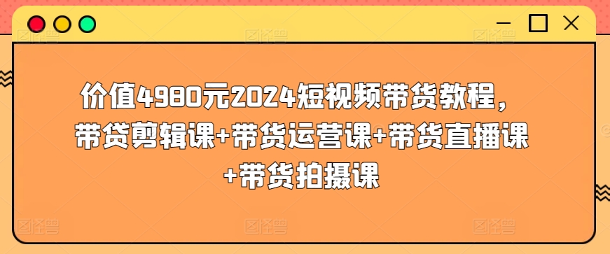 价值4980元2024短视频带货教程,带贷剪辑课+带货运营课+带货直播课+带货拍摄课插图 价值4980元2024短视频带货教程,带贷剪辑课+带货运营课+带货直播课+带货拍摄课