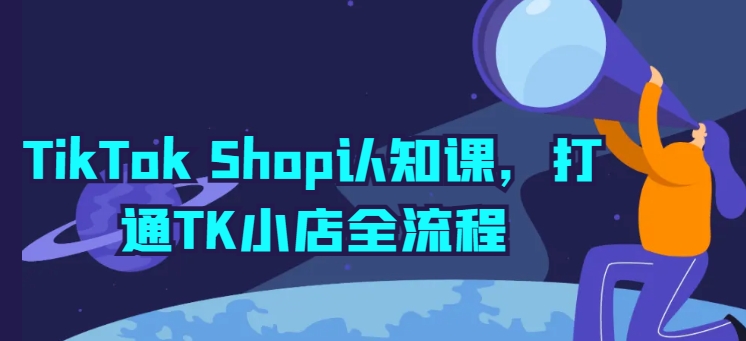 TikTok Shop认知课,打通TK小店全流程插图 TikTok Shop认知课,打通TK小店全流程