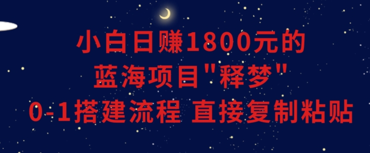小白能日赚1800元的蓝海项目”释梦”0-1搭建流程可直接复制粘贴长期做【揭秘】插图 小白能日赚1800元的蓝海项目”释梦”0-1搭建流程可直接复制粘贴长期做【揭秘】
