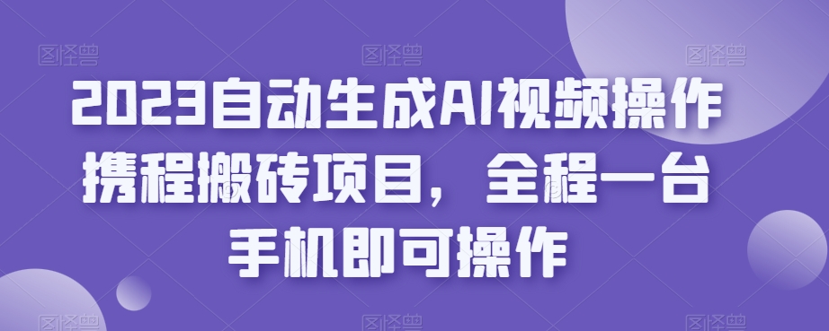 2023自动生成AI视频操作携程搬砖项目,全程一台手机即可操作插图 2023自动生成AI视频操作携程搬砖项目,全程一台手机即可操作