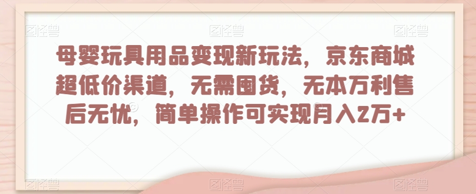 母婴玩具用品变现新玩法,京东商城超低价渠道,简单操作可实现月入2万+【揭秘】插图 母婴玩具用品变现新玩法,京东商城超低价渠道,简单操作可实现月入2万+【揭秘】