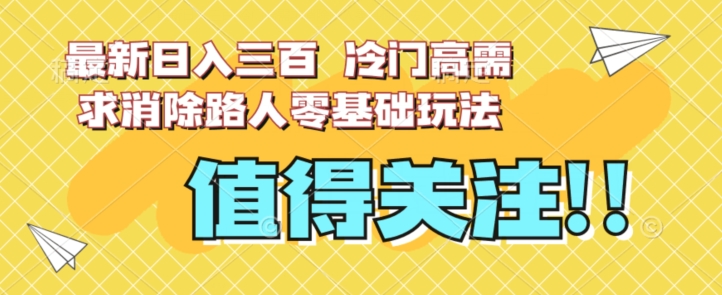 最新日入三百,冷门高需求消除路人零基础玩法【揭秘】插图 最新日入三百,冷门高需求消除路人零基础玩法【揭秘】