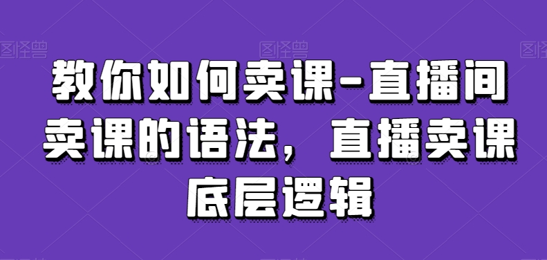 教你如何卖课-直播间卖课的语法,直播卖课底层逻辑插图 教你如何卖课-直播间卖课的语法,直播卖课底层逻辑