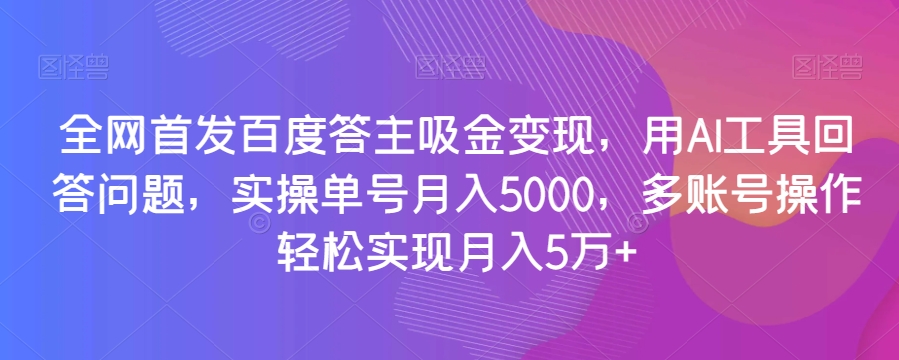 全网首发百度答主吸金变现,用AI工具回答问题,实操单号月入5000,多账号操作轻松实现月入5万+【揭秘】插图 全网首发百度答主吸金变现,用AI工具回答问题,实操单号月入5000,多账号操作轻松实现月入5万+【揭秘】