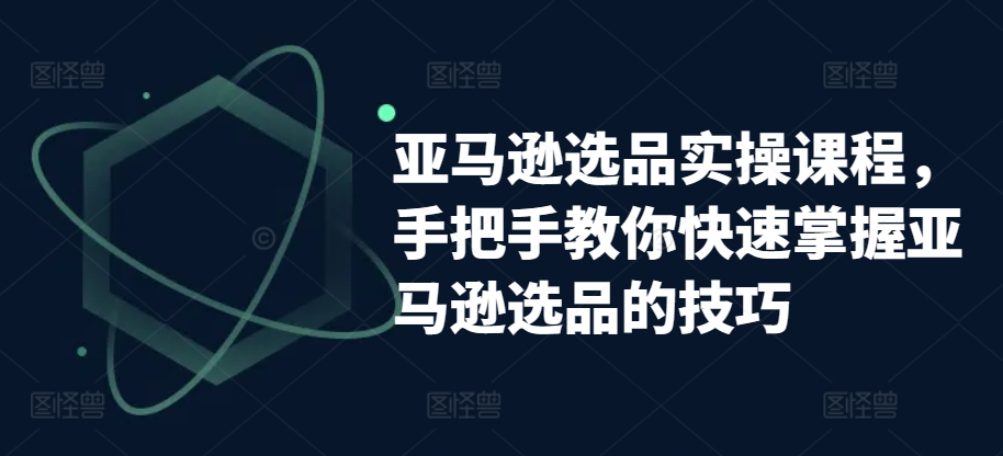 亚马逊选品实操课程,手把手教你快速掌握亚马逊选品的技巧插图 亚马逊选品实操课程,手把手教你快速掌握亚马逊选品的技巧