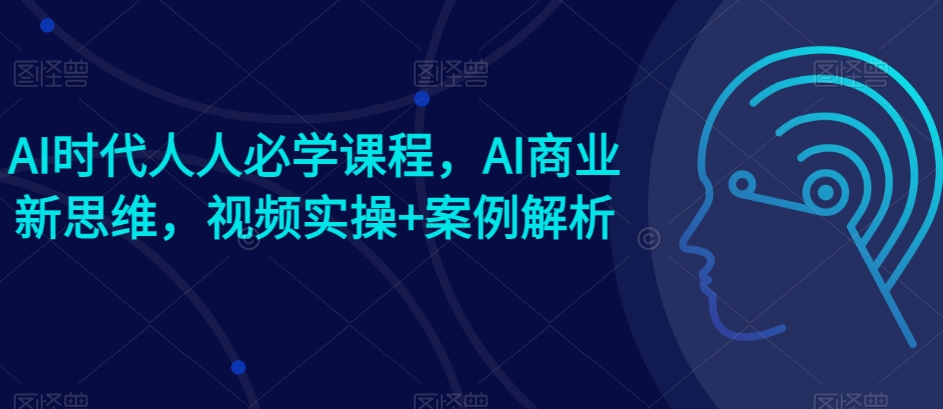 AI时代人人必学课程,AI商业新思维,视频实操+案例解析【赠AI商业爆款案例】插图 AI时代人人必学课程,AI商业新思维,视频实操+案例解析【赠AI商业爆款案例】