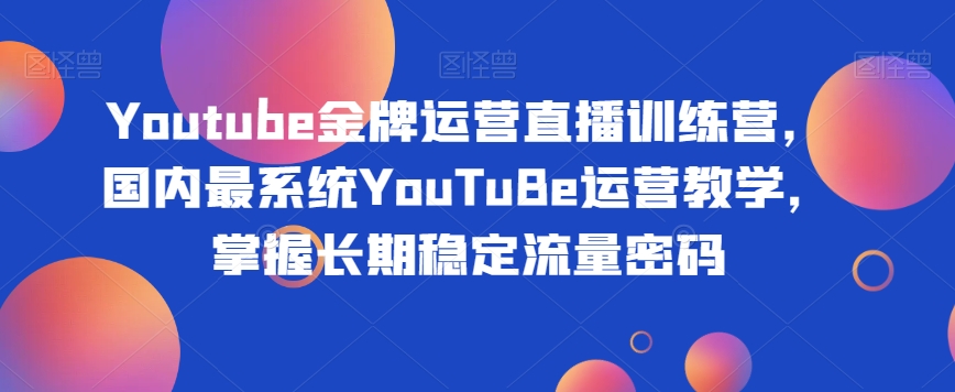 Youtube金牌运营直播训练营,国内最系统YouTuBe运营教学,掌握长期稳定流量密码插图 Youtube金牌运营直播训练营,国内最系统YouTuBe运营教学,掌握长期稳定流量密码