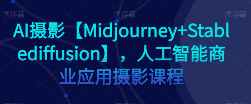 AI摄影【Midjourney+Stablediffusion】,人工智能商业应用摄影课程插图 AI摄影【Midjourney+Stablediffusion】,人工智能商业应用摄影课程