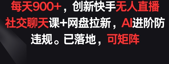 每天900+,创新快手无人直播社交聊天课+网盘拉新,AI进阶防违规 已落地 可矩阵【揭秘】插图 每天900+,创新快手无人直播社交聊天课+网盘拉新,AI进阶防违规 已落地 可矩阵【揭秘】