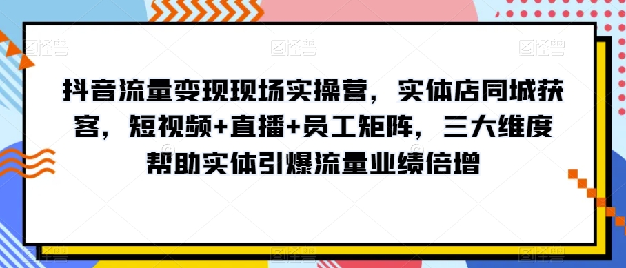 抖音流量变现现场实操营,实体店同城获客,短视频+直播+员工矩阵,三大维度帮助实体引爆流量业绩倍增插图 抖音流量变现现场实操营,实体店同城获客,短视频+直播+员工矩阵,三大维度帮助实体引爆流量业绩倍增