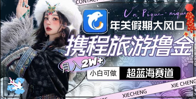 年关假期大风口,携程旅游撸金,超蓝海赛道,月入2w+【揭秘】插图 年关假期大风口,携程旅游撸金,超蓝海赛道,月入2w+【揭秘】