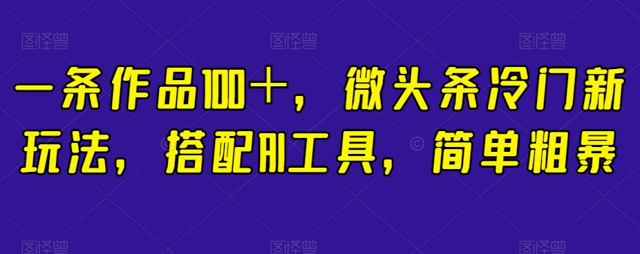 一条作品100+,微头条冷门新玩法,搭配AI工具,简单粗暴【揭秘】插图 一条作品100+,微头条冷门新玩法,搭配AI工具,简单粗暴【揭秘】