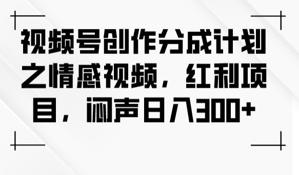 视频号创作分成计划之情感视频,红利项目,闷声日入300+插图 视频号创作分成计划之情感视频,红利项目,闷声日入300+