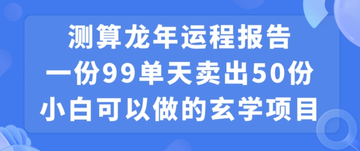 小白可做的玄学项目,出售”龙年运程报告”一份99元单日卖出100份利润9900元,0成本投入【揭秘】插图 小白可做的玄学项目,出售”龙年运程报告”一份99元单日卖出100份利润9900元,0成本投入【揭秘】插图