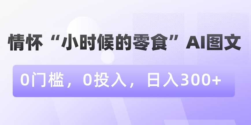 情怀“小时候的零食”AI图文,0门槛,0投入,日入300+【揭秘】插图 情怀“小时候的零食”AI图文,0门槛,0投入,日入300+【揭秘】