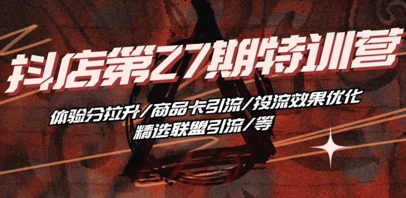 抖音小店·第27期特训营 体验分拉升/商品卡引流/投流效果优化/精选联盟引流/等插图 抖音小店·第27期特训营 体验分拉升/商品卡引流/投流效果优化/精选联盟引流/等