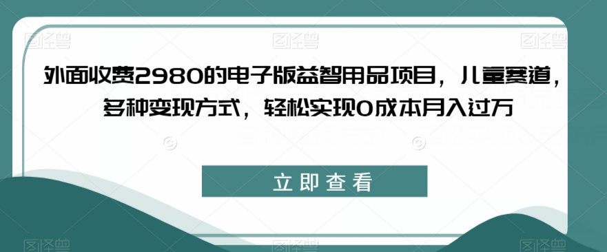 外面收费2980的电子版益智用品项目,儿童赛道,多种变现方式,轻松实现0成本月入过万【揭秘】插图 外面收费2980的电子版益智用品项目,儿童赛道,多种变现方式,轻松实现0成本月入过万【揭秘】