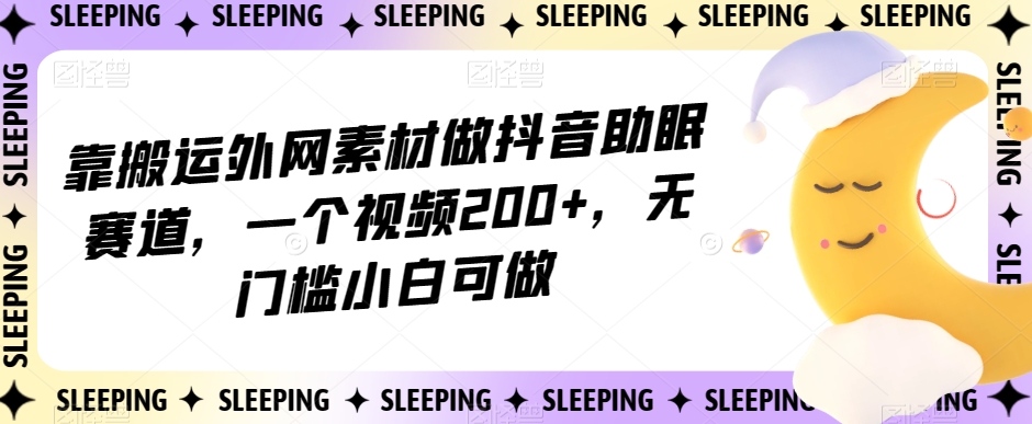 靠搬运外网素材做抖音助眠赛道,一个视频200+,无门槛小白可做【揭秘】插图 靠搬运外网素材做抖音助眠赛道,一个视频200+,无门槛小白可做【揭秘】