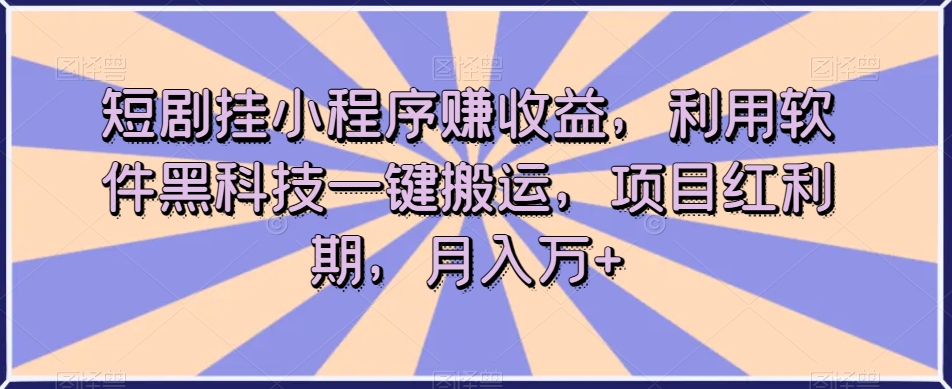 短剧挂小程序赚收益,利用软件黑科技一键搬运,项目红利期,月入万+【揭秘】插图 短剧挂小程序赚收益,利用软件黑科技一键搬运,项目红利期,月入万+【揭秘】