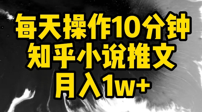 每天操作10分钟,知乎小说推文月入1w+【揭秘】插图 每天操作10分钟,知乎小说推文月入1w+【揭秘】