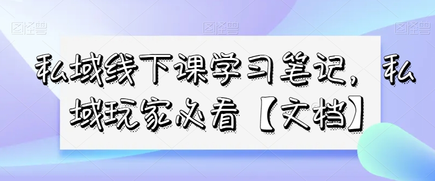 私域线下课学习笔记,私域玩家必看【文档】插图 私域线下课学习笔记,私域玩家必看【文档】